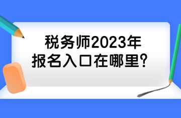 稅務(wù)師2023年報(bào)名入口在哪里？