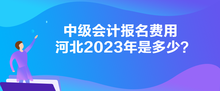 中級(jí)會(huì)計(jì)報(bào)名費(fèi)用河北2023年是多少？