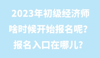 2023年初級(jí)經(jīng)濟(jì)師啥時(shí)候開始報(bào)名呢？報(bào)名入口在哪兒？