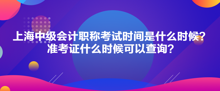 上海中級會計職稱考試時間是什么時候？準(zhǔn)考證什么時候可以查詢？