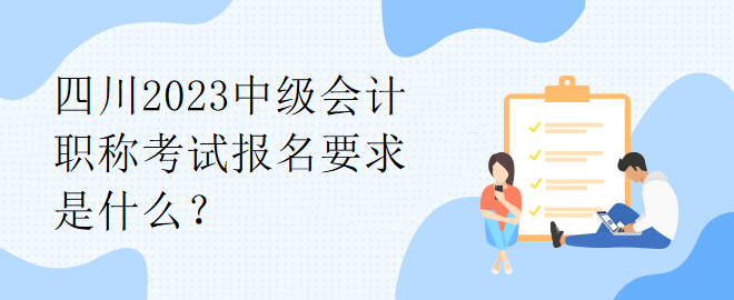 四川2023中級會計職稱考試報名要求是什么？