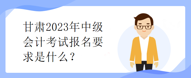 甘肅2023年中級會計考試報名要求是什么？