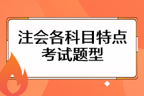 注會(huì)考試各科目特點(diǎn)是什么？考試題型主要有哪些？