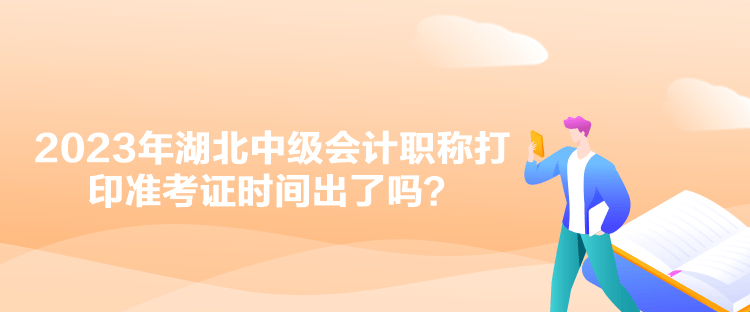 2023年湖北中級會計(jì)職稱打印準(zhǔn)考證時(shí)間出了嗎？