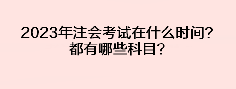 2023年注會考試在什么時間？都有哪些科目？