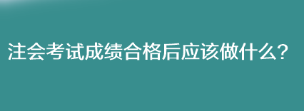 注會(huì)考試成績(jī)合格后應(yīng)該做什么？