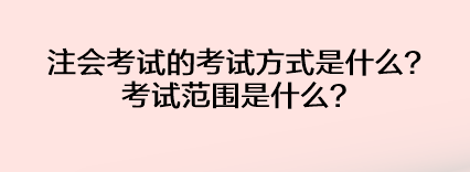 注會(huì)考試的考試方式是什么？考試范圍是什么？