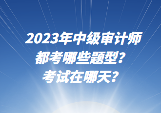 2023年中級審計師都考哪些題型？考試在哪天？