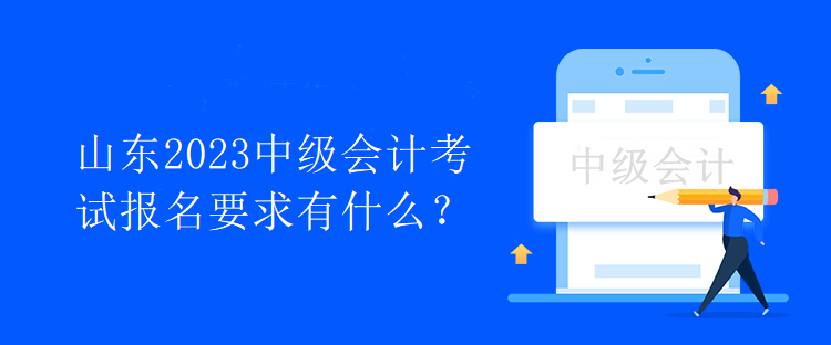 山東2023中級會計考試報名要求有什么？