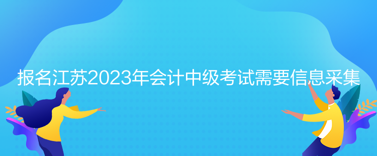 報名江蘇2023年會計中級考試需要信息采集