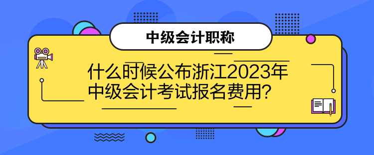 什么時(shí)候公布浙江2023年中級(jí)會(huì)計(jì)考試報(bào)名費(fèi)用？