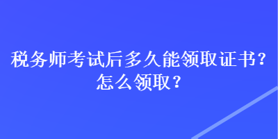 稅務師考試后多久能領取證書？怎么領??？