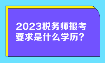 2023稅務師報考要求是什么學歷的