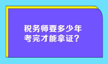 稅務(wù)師要多少年考完才能拿證