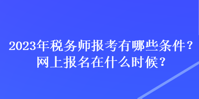 2023年稅務(wù)師報考有哪些條件？網(wǎng)上報名在什么時候？