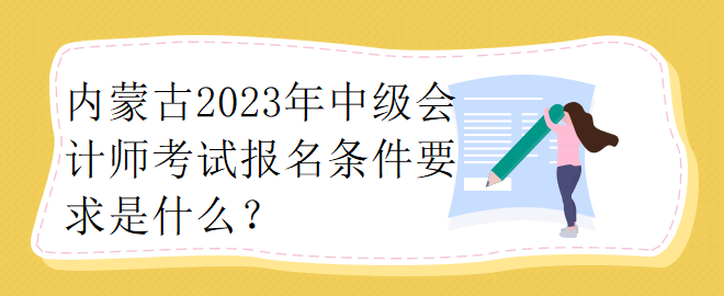 內(nèi)蒙古2023年中級會計師考試報名條件要求是什么？