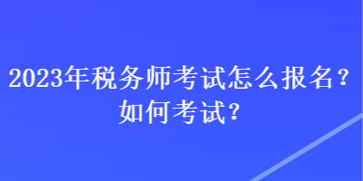 2023年稅務(wù)師考試怎么報(bào)名？如何考試？