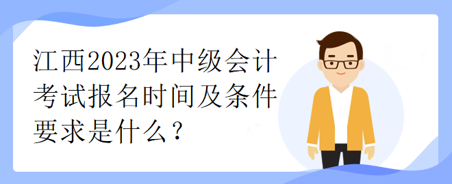 江西2023年中級會計考試報名時間及條件要求是什么？