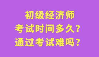 初級(jí)經(jīng)濟(jì)師考試時(shí)間多久？通過(guò)考試難嗎？