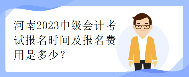 河南2023中級會計(jì)考試報(bào)名時間及報(bào)名費(fèi)用是多少？