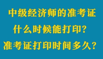 中級經(jīng)濟師的準考證什么時候能打??？準考證打印時間多久？