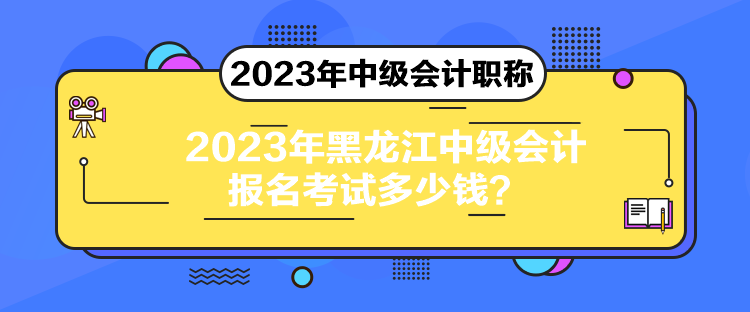 2023年黑龍江中級(jí)會(huì)計(jì)報(bào)名考試多少錢？