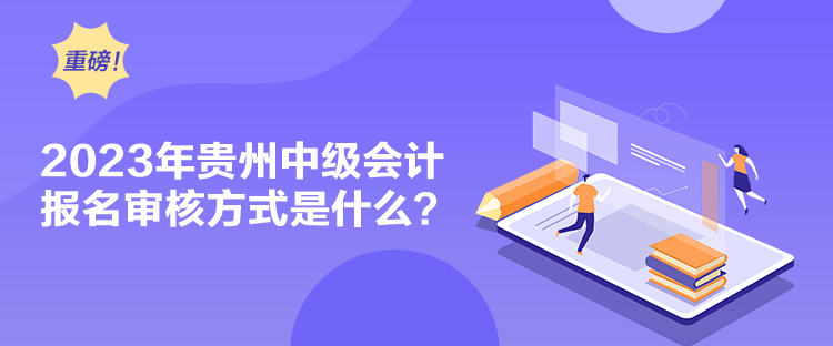 2023年貴州中級會計報名審核方式是什么？