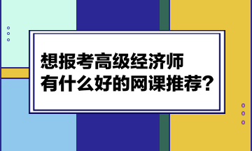 想報考高級經濟師，有什么好的網課推薦？