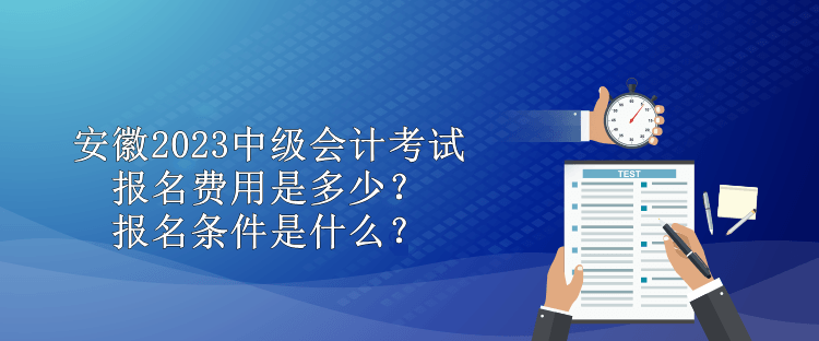 安徽2023中級會計考試報名費用是多少？報名條件是什么？