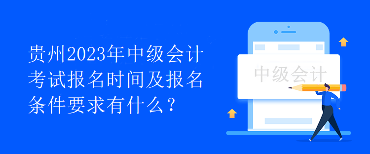 貴州2023年中級會計考試報名時間及報名條件要求有什么？