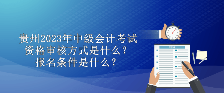 貴州2023年中級會計考試資格審核方式是什么？報名條件是什么？