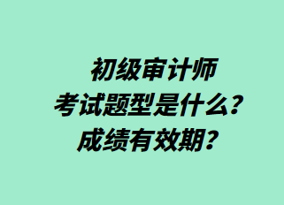 初級審計師考試題型是什么？成績有效期？