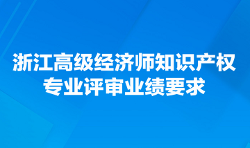 浙江高級經(jīng)濟(jì)師知識(shí)產(chǎn)權(quán)專業(yè)評審業(yè)績要求