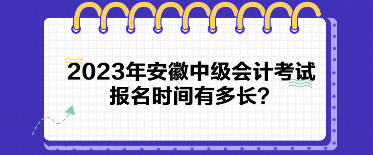 2023年安徽中級會計(jì)考試報(bào)名時(shí)間有多長？