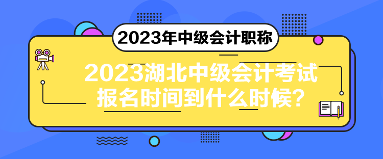 2023湖北中級會計考試報名時間到什么時候？