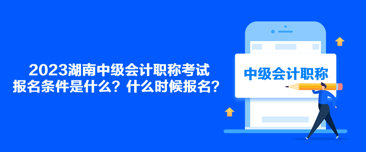 2023湖南中級(jí)會(huì)計(jì)職稱考試報(bào)名條件是什么？什么時(shí)候報(bào)名？