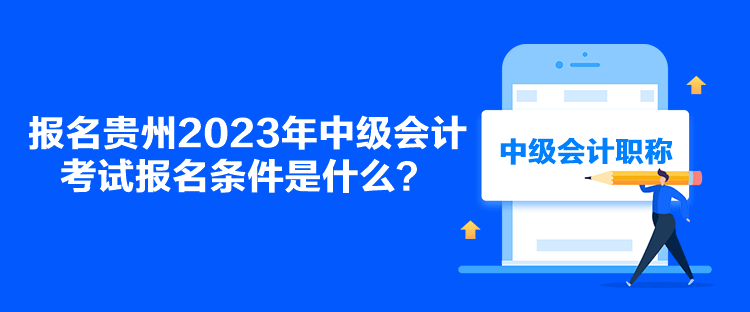 報名貴州2023年中級會計考試報名條件是什么？