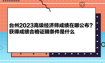 臺州2023高級經(jīng)濟師成績在哪公布？獲得成績合格證明條件是什么