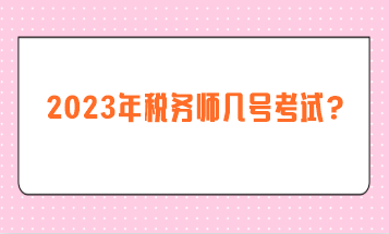 2023年稅務(wù)師幾號(hào)考試？