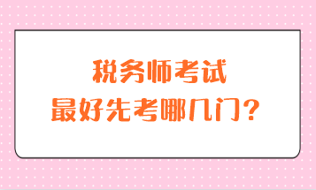 稅務(wù)師考試最好先考哪幾門？