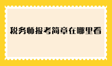 稅務(wù)師報(bào)考簡章在哪里看？