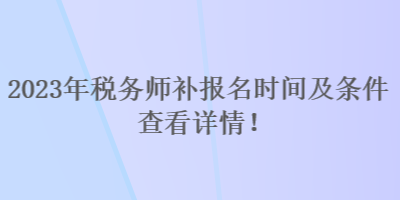 2023年稅務(wù)師補(bǔ)報(bào)名時(shí)間及條件 查看詳情！