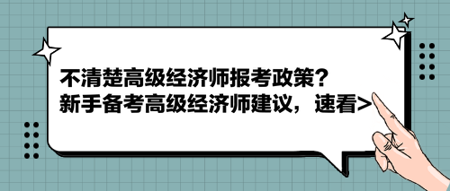 不清楚高級(jí)經(jīng)濟(jì)師報(bào)考政策？新手備考高級(jí)經(jīng)濟(jì)師建議，速看