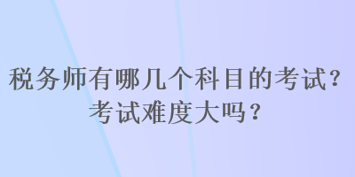 稅務師有哪幾個科目的考試？考試難度大嗎？