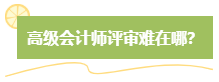 高級(jí)會(huì)計(jì)師評(píng)審難嗎？難在哪？應(yīng)對(duì)方法是什么？