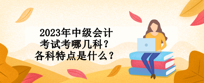 2023年中級會計考試考哪幾科？各科特點是什么？