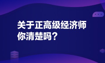 關(guān)于正高級(jí)經(jīng)濟(jì)師，你清楚嗎？