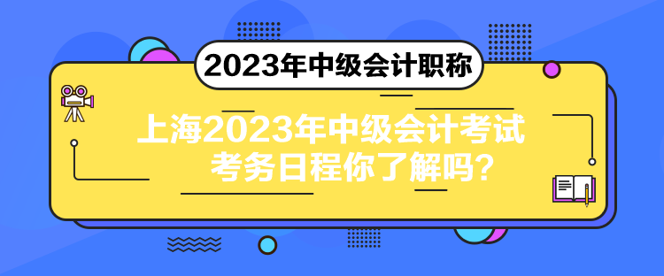 上海2023年中級(jí)會(huì)計(jì)考試考務(wù)日程你了解嗎？