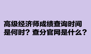 高級(jí)經(jīng)濟(jì)師成績查詢時(shí)間是何時(shí)？查分官網(wǎng)是什么？