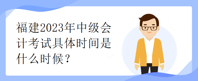 福建2023年中級(jí)會(huì)計(jì)考試具體時(shí)間是什么時(shí)候？